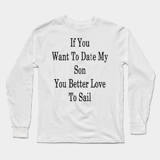 If You Want To Date My Son You Better Love To Sail Long Sleeve T-Shirt